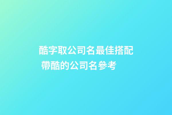 酷字取公司名最佳搭配 帶酷的公司名參考-第1張-公司起名-玄機(jī)派